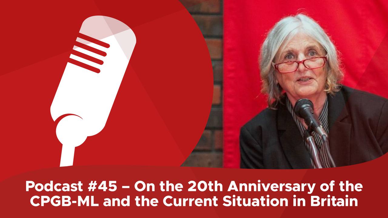 Podcast #45 – On the 20th Anniversary of the CPGB-ML and the Current Situation in Britain